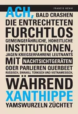 Francis Nenik, Buchtitel in voller Länge: Ach, bald crashen die Entrechteten furchtlos gemeingefährliche, hoheitliche Institutionen, jagen kriegserfahrene Leutnants mit Nachtsichtgeräten oder parlieren querbeet Russisch, Swahili, Türkisch und Vietnamesisch, während Xanthippe Yamswurzeln züchtet