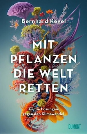 Cover: Bernhard Kegel - Mit Pflanzen die Welt retten. Grüne Lösungen gegen den Klimawandel